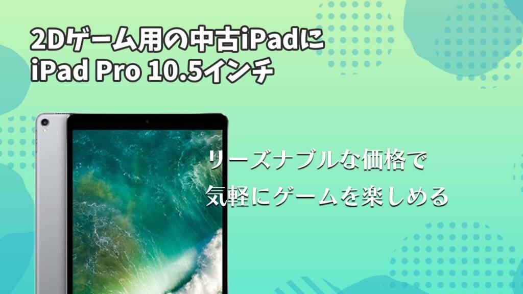 2Dゲーム用中古iPadはiPad Pro 10.5インチ