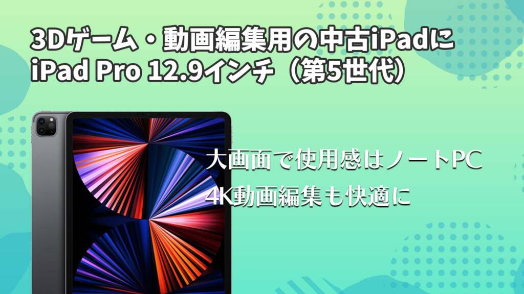 3Dゲーム・動画編集用の中古iPadにiPad Pro 12.9インチ(第5世代)