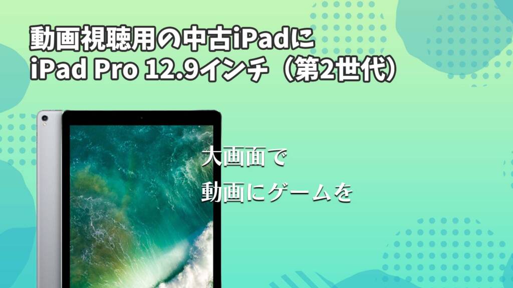 動画視聴用の中古iPadにiPad Pro 12.9インチ（第2世代）