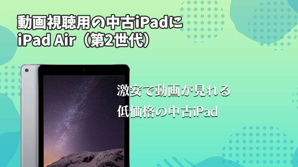 動画視聴用の中古iPadにiPad Air（第2世代）