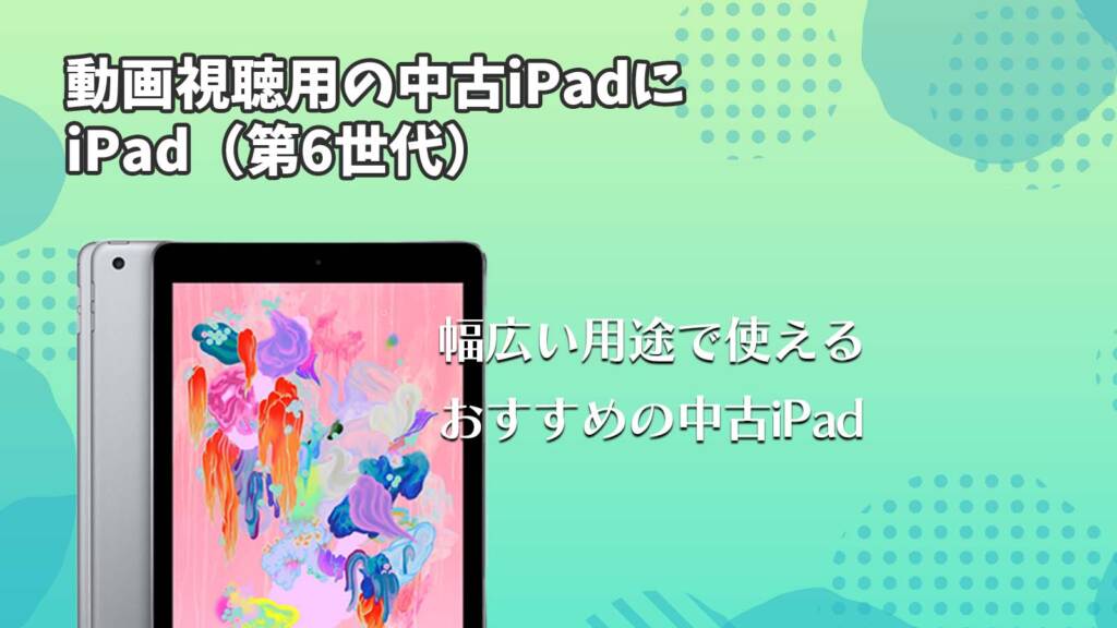 動画視聴用の中古iPadにiPad（第6世代）