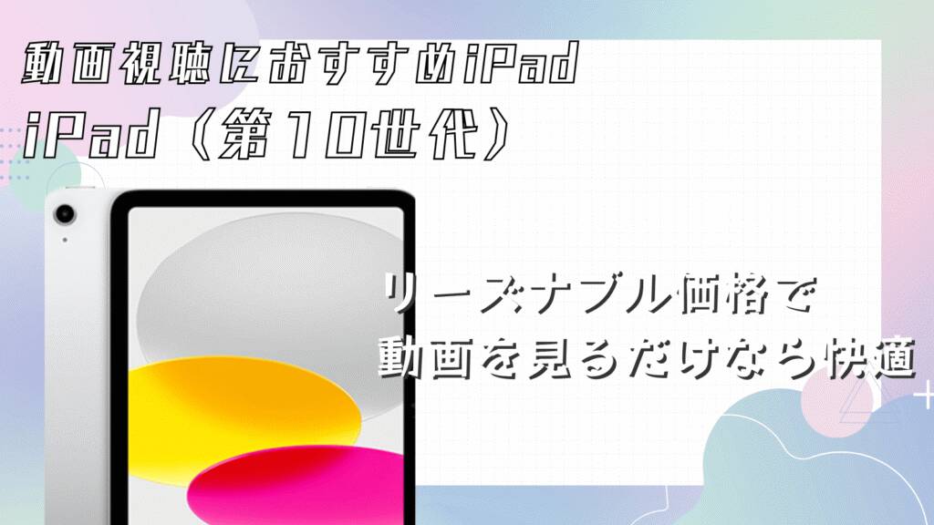 動画視聴用におすすめのiPadはiPad（第10世代）