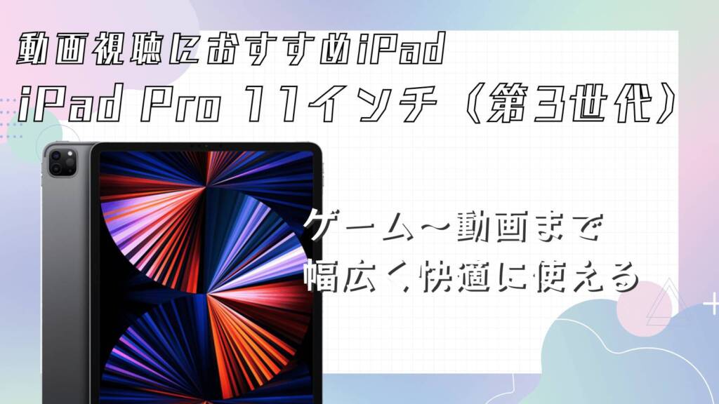 動画視聴用におすすめのiPadはiPad Pro 11インチ（第3世代）